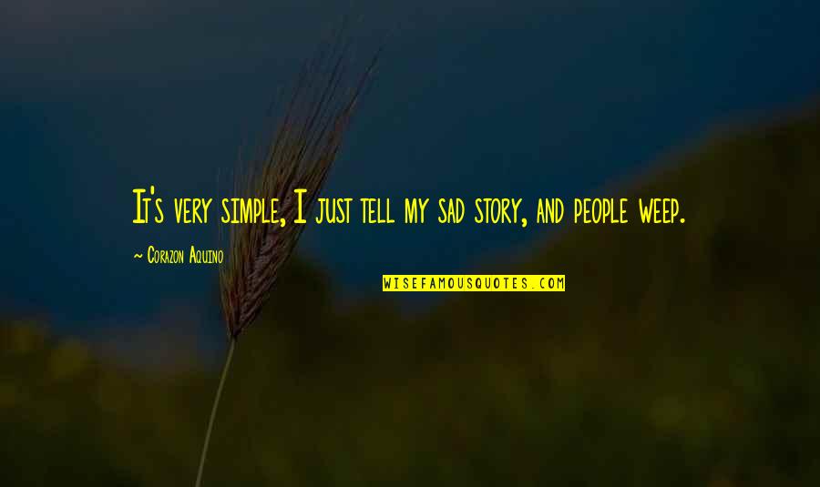 Tell My Story Quotes By Corazon Aquino: It's very simple, I just tell my sad Tell My Story Quotes By Corazon Aquino: It's very simple, I just tell my sad