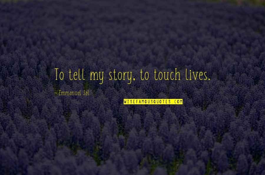 Tell My Story Quotes By Emmanuel Jal: To tell my story, to touch lives. Tell My Story Quotes By Emmanuel Jal: To tell my story, to touch lives.