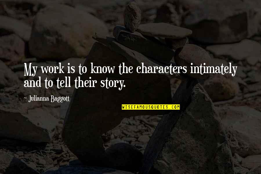 Tell My Story Quotes By Julianna Baggott: My work is to know the characters intimately Tell My Story Quotes By Julianna Baggott: My work is to know the characters intimately