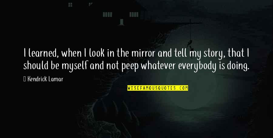 Tell My Story Quotes By Kendrick Lamar: I learned, when I look in the mirror Tell My Story Quotes By Kendrick Lamar: I learned, when I look in the mirror