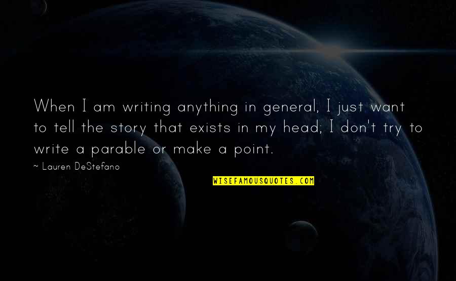 Tell My Story Quotes By Lauren DeStefano: When I am writing anything in general, I Tell My Story Quotes By Lauren DeStefano: When I am writing anything in general, I