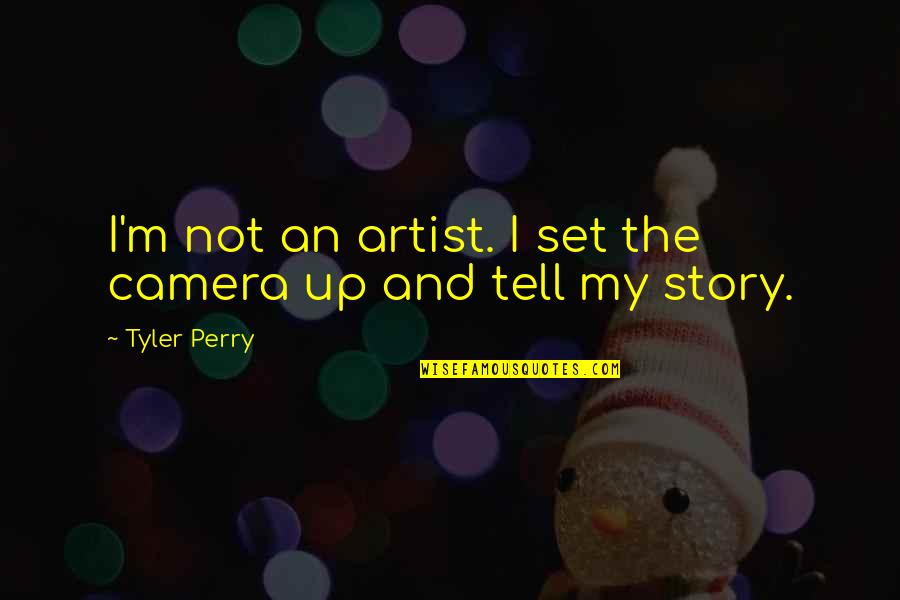 Tell My Story Quotes By Tyler Perry: I'm not an artist. I set the camera