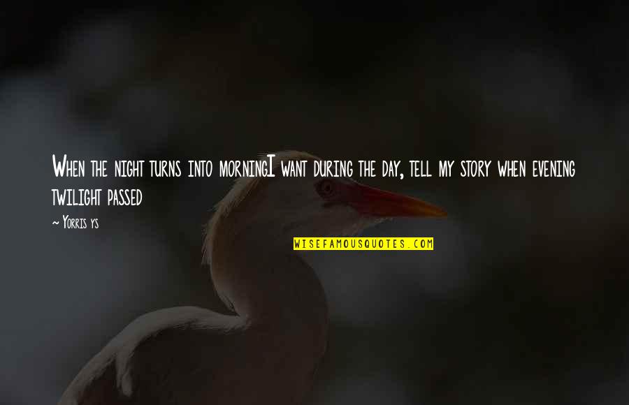 Tell My Story Quotes By Yorris Ys: When the night turns into morningI want during Tell My Story Quotes By Yorris Ys: When the night turns into morningI want during