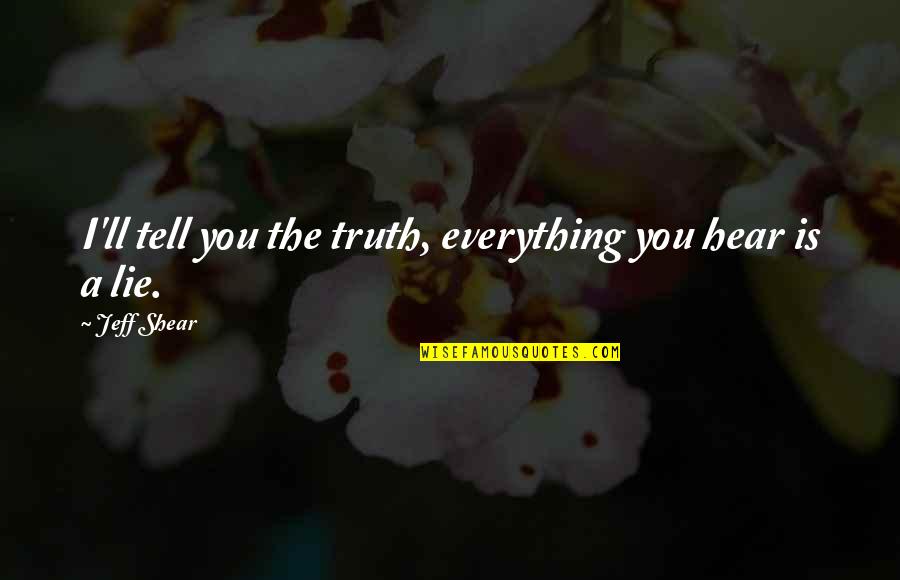 Tell No Lie Quotes By Jeff Shear: I'll tell you the truth, everything you hear