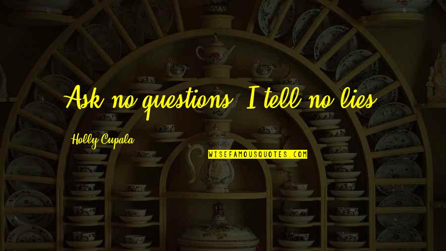Tell No Lies Quotes By Holly Cupala: Ask no questions, I tell no lies. Tell No Lies Quotes By Holly Cupala: Ask no questions, I tell no lies.