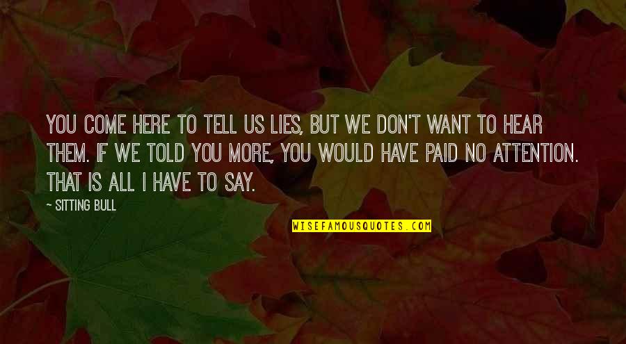 Tell No Lies Quotes By Sitting Bull: You come here to tell us lies, but Tell No Lies Quotes By Sitting Bull: You come here to tell us lies, but