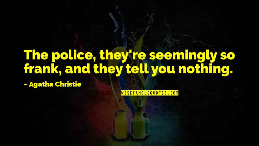 Tell Quotes By Agatha Christie: The police, they're seemingly so frank, and they