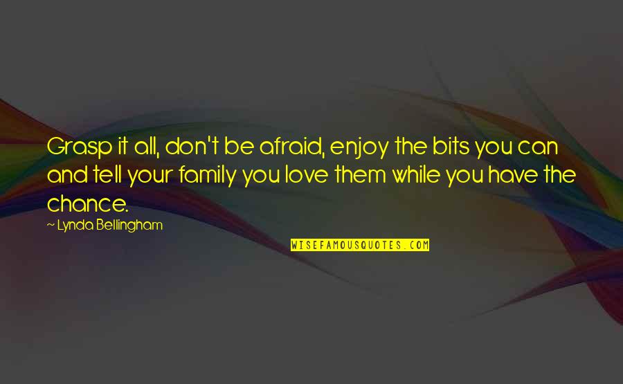 Tell Some You Love Them Quotes By Lynda Bellingham: Grasp it all, don't be afraid, enjoy the Tell Some You Love Them Quotes By Lynda Bellingham: Grasp it all, don't be afraid, enjoy the