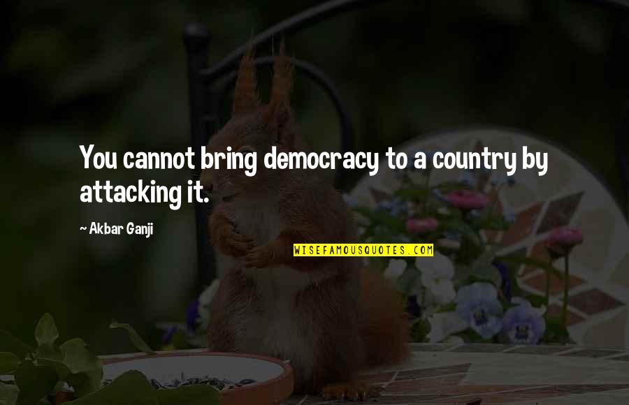 Tell Someone You Care Quotes By Akbar Ganji: You cannot bring democracy to a country by