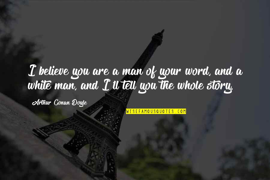 Tell The Whole Story Quotes By Arthur Conan Doyle: I believe you are a man of your