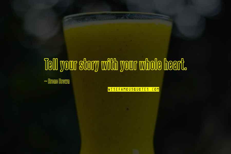 Tell The Whole Story Quotes By Brene Brown: Tell your story with your whole heart. Tell The Whole Story Quotes By Brene Brown: Tell your story with your whole heart.