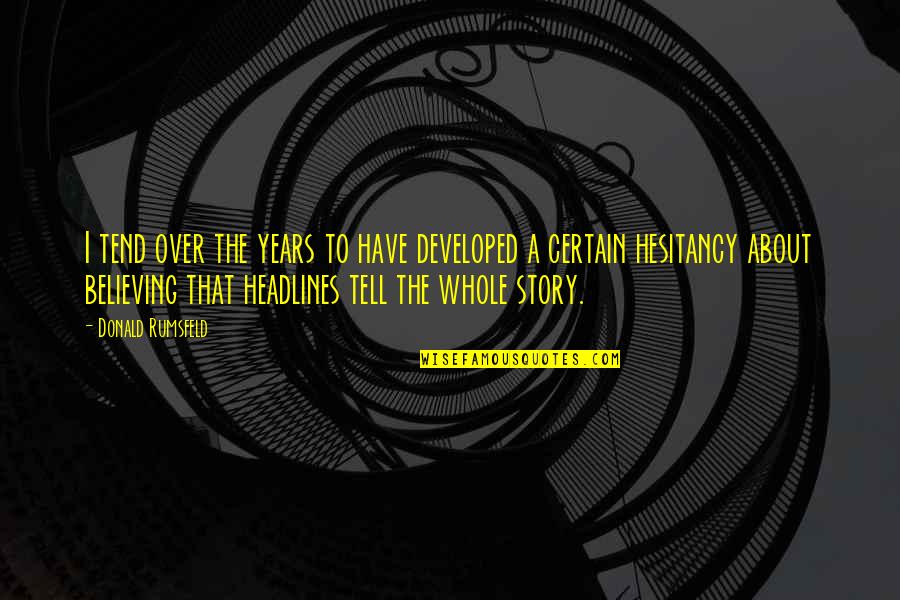 Tell The Whole Story Quotes By Donald Rumsfeld: I tend over the years to have developed Tell The Whole Story Quotes By Donald Rumsfeld: I tend over the years to have developed