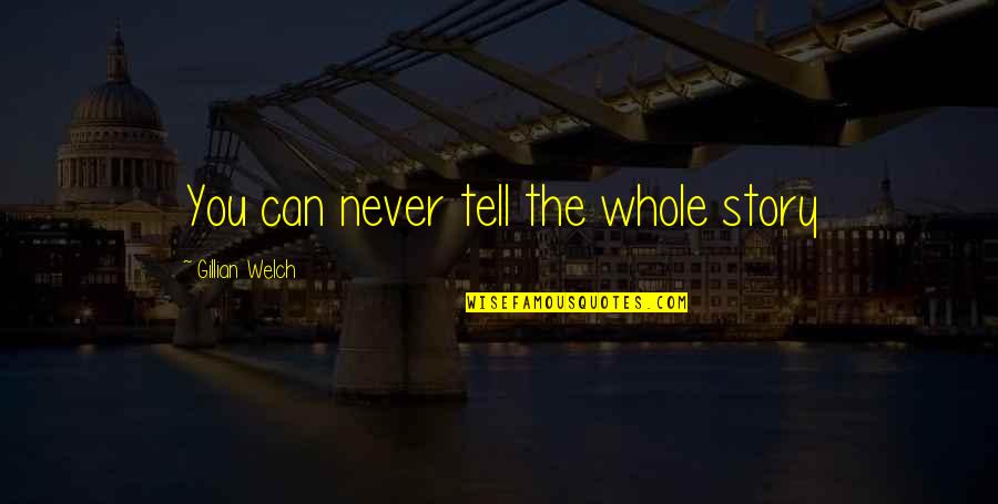 Tell The Whole Story Quotes By Gillian Welch: You can never tell the whole story Tell The Whole Story Quotes By Gillian Welch: You can never tell the whole story