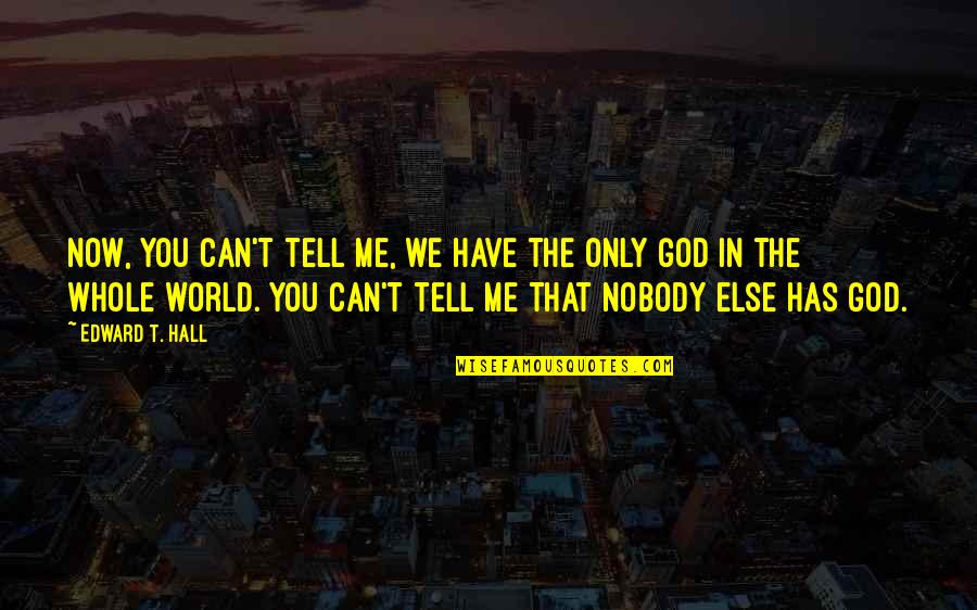 Tell The Whole World Quotes By Edward T. Hall: Now, you can't tell me, we have the Tell The Whole World Quotes By Edward T. Hall: Now, you can't tell me, we have the
