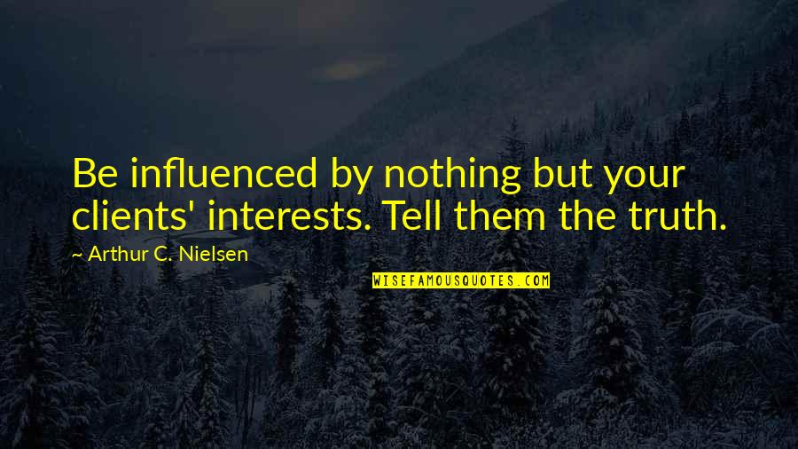 Tell Them Nothing Quotes By Arthur C. Nielsen: Be influenced by nothing but your clients' interests.