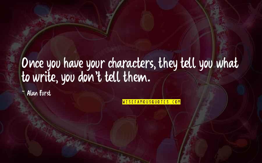 Tell Them Off Quotes By Alan Furst: Once you have your characters, they tell you