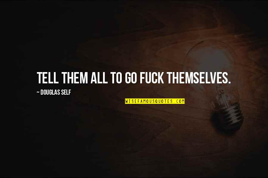 Tell Them Quotes By Douglas Self: Tell them all to go fuck themselves.