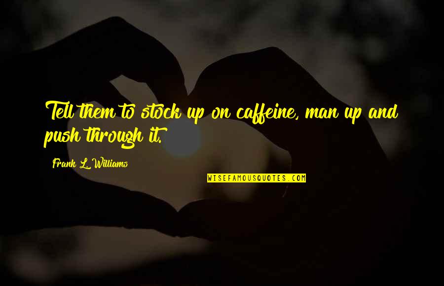 Tell Them Quotes By Frank L. Williams: Tell them to stock up on caffeine, man