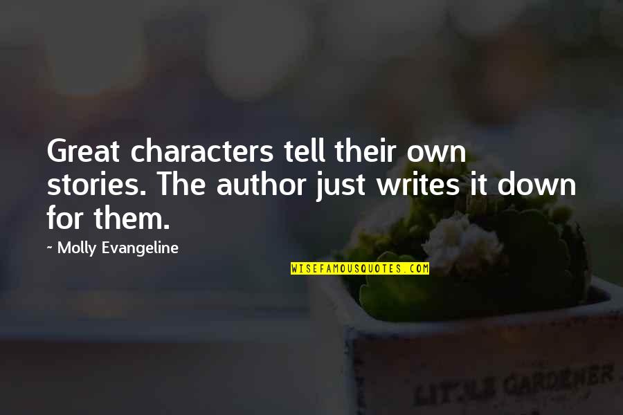 Tell Them Quotes By Molly Evangeline: Great characters tell their own stories. The author