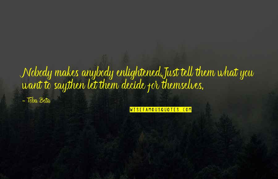 Tell Them Quotes By Toba Beta: Nobody makes anybody enlightened.Just tell them what you