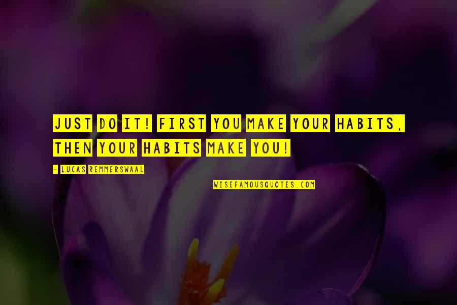 Tell Them Why You Mad Quotes By Lucas Remmerswaal: Just do it! First you make your habits,