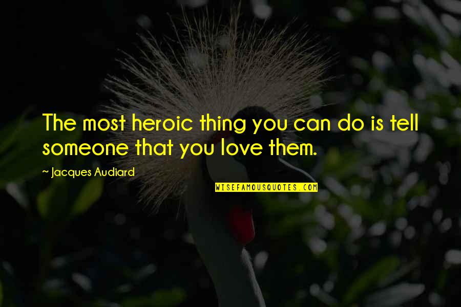 Tell Them You Love Them Quotes By Jacques Audiard: The most heroic thing you can do is