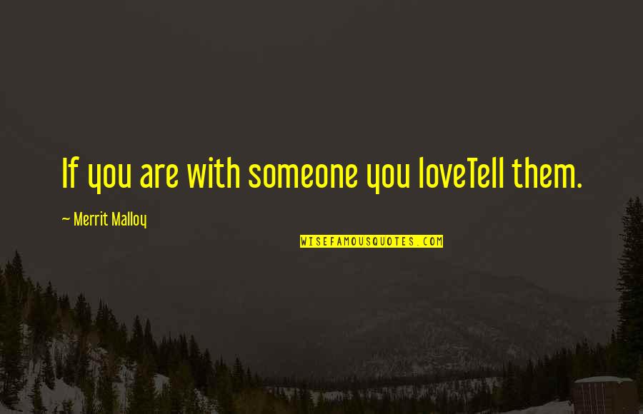Tell Them You Love Them Quotes By Merrit Malloy: If you are with someone you loveTell them.