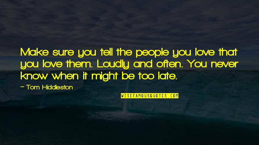 Tell Them You Love Them Quotes By Tom Hiddleston: Make sure you tell the people you love