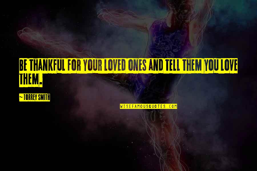 Tell Them You Love Them Quotes By Torrey Smith: Be thankful for your loved ones and tell