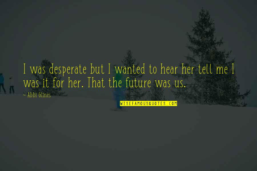Tell Us Quotes By Abbi Glines: I was desperate but I wanted to hear Tell Us Quotes By Abbi Glines: I was desperate but I wanted to hear