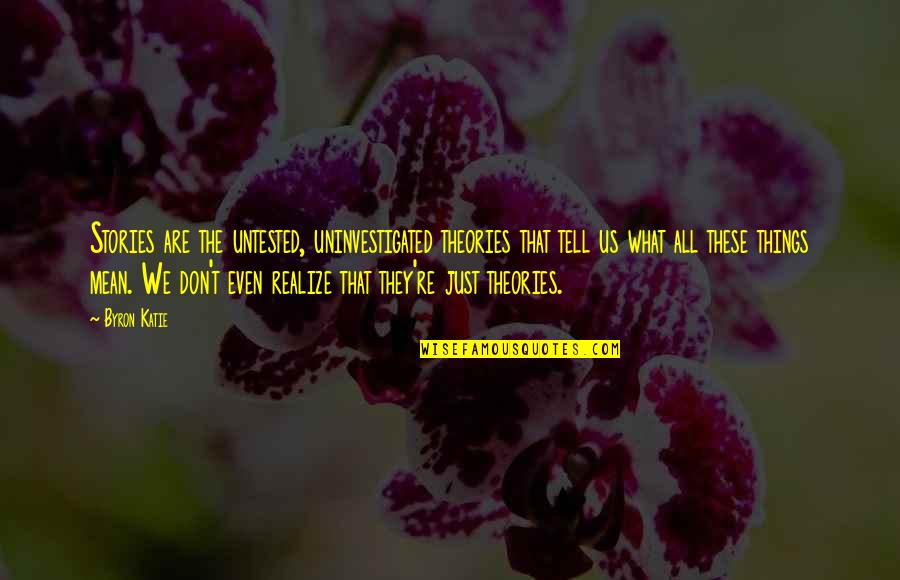 Tell Us Quotes By Byron Katie: Stories are the untested, uninvestigated theories that tell Tell Us Quotes By Byron Katie: Stories are the untested, uninvestigated theories that tell