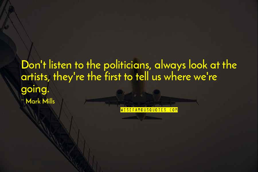 Tell Us Quotes By Mark Mills: Don't listen to the politicians, always look at Tell Us Quotes By Mark Mills: Don't listen to the politicians, always look at
