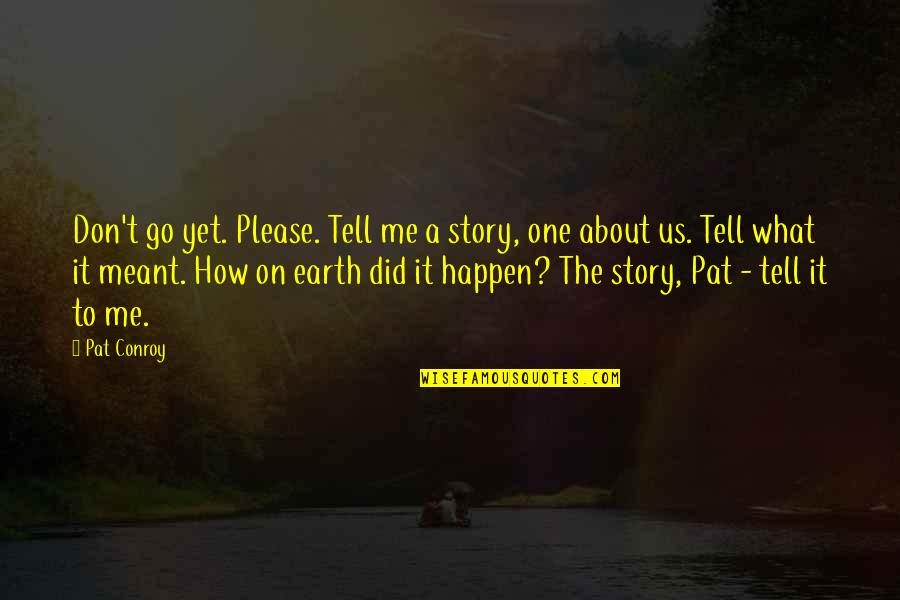 Tell Us Quotes By Pat Conroy: Don't go yet. Please. Tell me a story, Tell Us Quotes By Pat Conroy: Don't go yet. Please. Tell me a story,