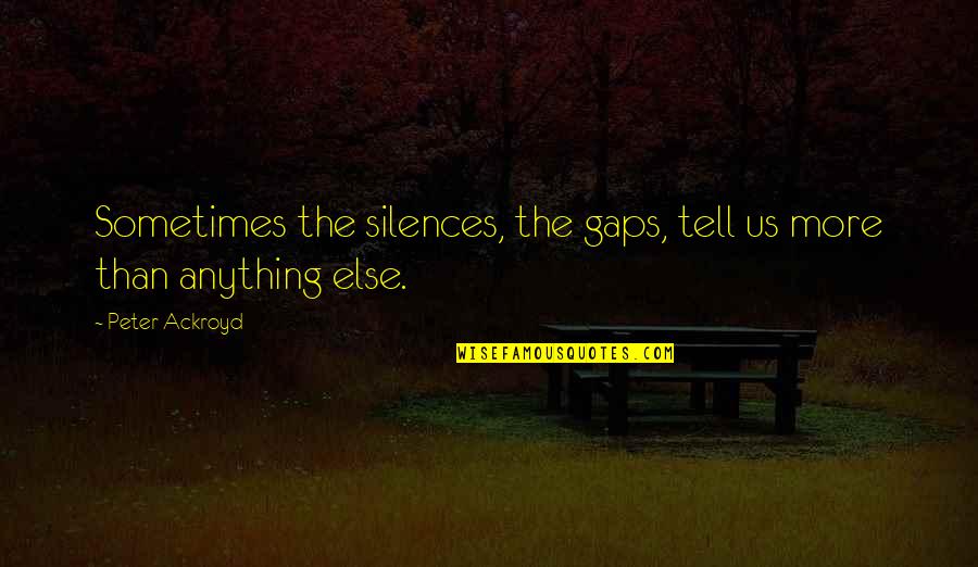 Tell Us Quotes By Peter Ackroyd: Sometimes the silences, the gaps, tell us more