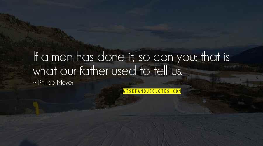Tell Us Quotes By Philipp Meyer: If a man has done it, so can