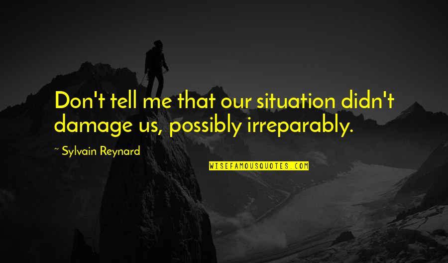 Tell Us Quotes By Sylvain Reynard: Don't tell me that our situation didn't damage Tell Us Quotes By Sylvain Reynard: Don't tell me that our situation didn't damage