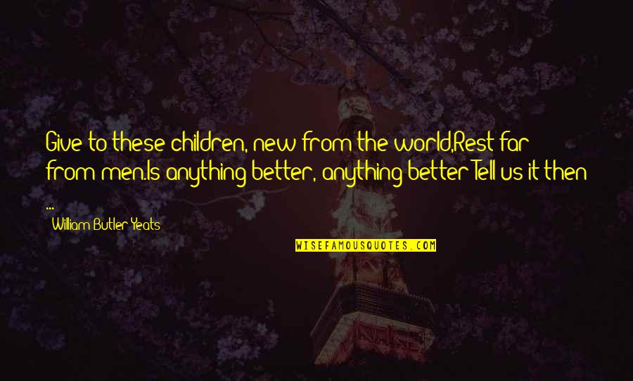 Tell Us Quotes By William Butler Yeats: Give to these children, new from the world,Rest Tell Us Quotes By William Butler Yeats: Give to these children, new from the world,Rest