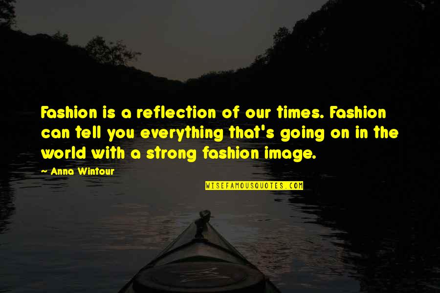 Tell You Everything Quotes By Anna Wintour: Fashion is a reflection of our times. Fashion