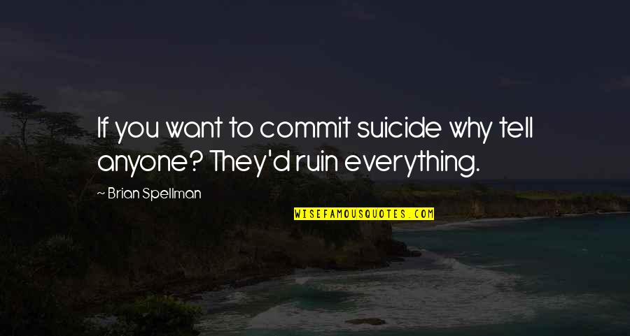 Tell You Everything Quotes By Brian Spellman: If you want to commit suicide why tell