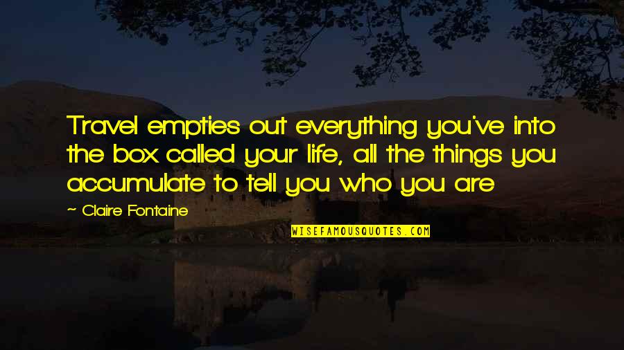 Tell You Everything Quotes By Claire Fontaine: Travel empties out everything you've into the box