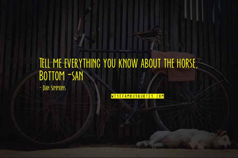 Tell You Everything Quotes By Dan Simmons: Tell me everything you know about the horse,