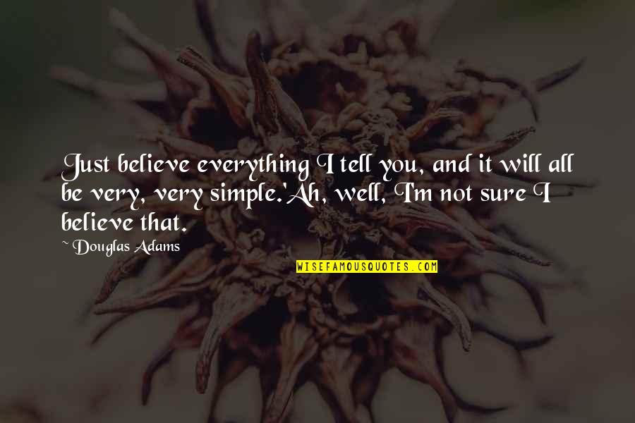 Tell You Everything Quotes By Douglas Adams: Just believe everything I tell you, and it