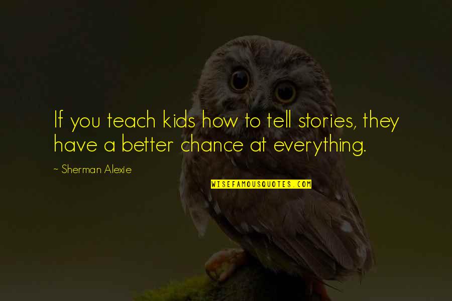 Tell You Everything Quotes By Sherman Alexie: If you teach kids how to tell stories,