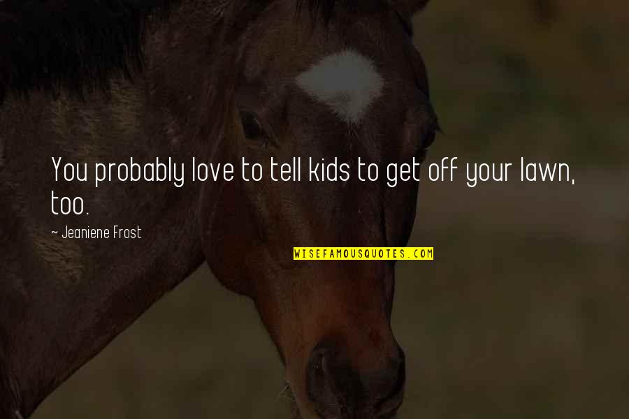 Tell You Off Quotes By Jeaniene Frost: You probably love to tell kids to get Tell You Off Quotes By Jeaniene Frost: You probably love to tell kids to get