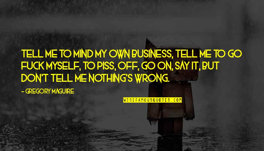 Tell Your Business Quotes By Gregory Maguire: Tell me to mind my own business, tell