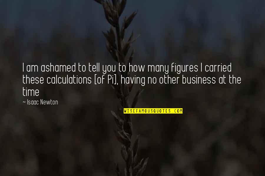 Tell Your Business Quotes By Isaac Newton: I am ashamed to tell you to how