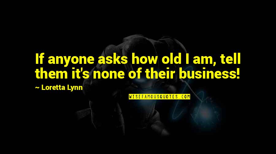 Tell Your Business Quotes By Loretta Lynn: If anyone asks how old I am, tell