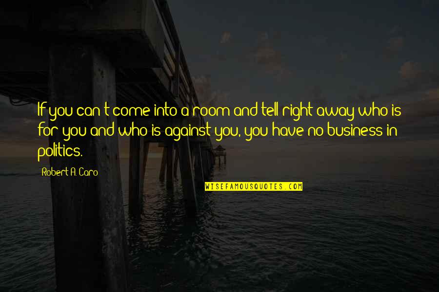 Tell Your Business Quotes By Robert A. Caro: If you can't come into a room and