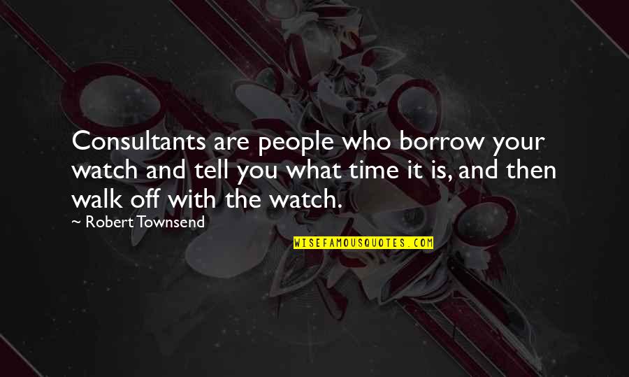 Tell Your Business Quotes By Robert Townsend: Consultants are people who borrow your watch and