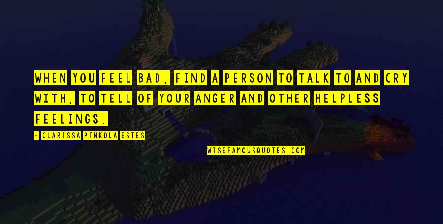 Tell Your Feelings Quotes By Clarissa Pinkola Estes: When you feel bad, find a person to